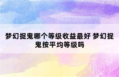 梦幻捉鬼哪个等级收益最好 梦幻捉鬼按平均等级吗